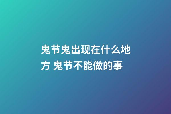 鬼节鬼出现在什么地方 鬼节不能做的事